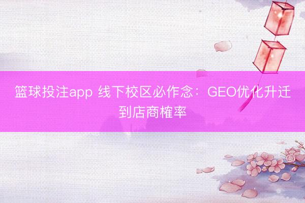 篮球投注app 线下校区必作念：GEO优化升迁到店商榷率