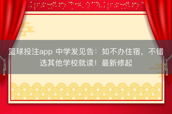 篮球投注app 中学发见告:如不办住宿,不错选其他学校就读!最新修起