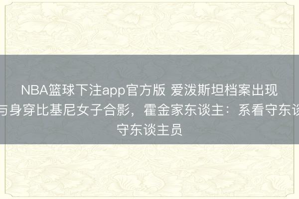 NBA篮球下注app官方版 爱泼斯坦档案出现霍金与身穿比基尼女子合影，霍金家东谈主：系看守东谈主员