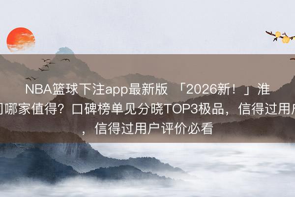 NBA篮球下注app最新版 「2026新！」淮安旅游公司哪家值得？口碑榜单见分晓TOP3极品，信得过用户评价必看